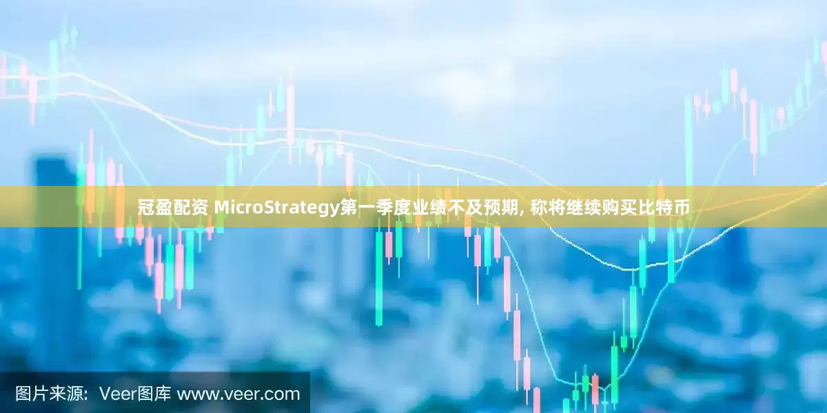 冠盈配资 MicroStrategy第一季度业绩不及预期, 称将继续购买比特币