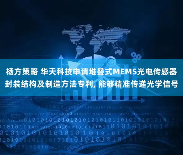 杨方策略 华天科技申请堆叠式MEMS光电传感器封装结构及制造方法专利, 能够精准传递光学信号