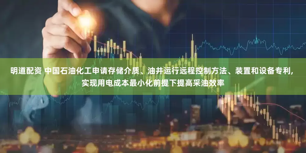 明道配资 中国石油化工申请存储介质、油井运行远程控制方法、装置和设备专利, 实现用电成本最小化前提下提高采油效率