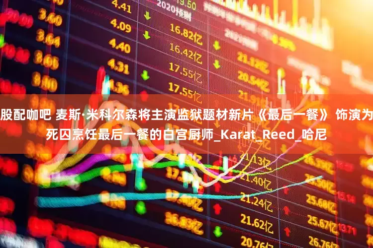 股配咖吧 麦斯·米科尔森将主演监狱题材新片《最后一餐》 饰演为死囚烹饪最后一餐的白宫厨师_Karat_Reed_哈尼