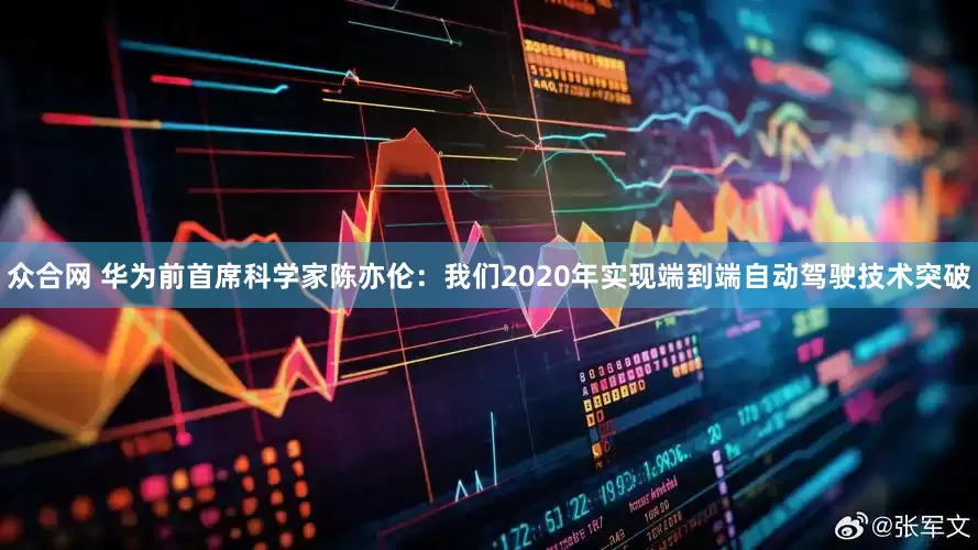 众合网 华为前首席科学家陈亦伦：我们2020年实现端到端自动驾驶技术突破
