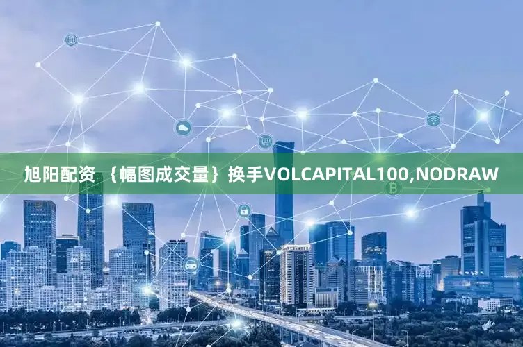 旭阳配资 ｛幅图成交量｝换手VOLCAPITAL100,NODRAW